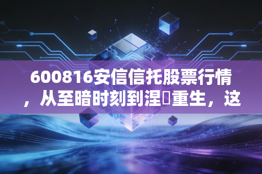 600816安信信托股票行情,从至暗时刻到涅槃重生,这只困境反转的票还能追吗?
