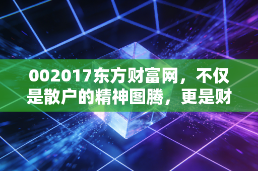 002017东方财富网，不仅是散户的精神图腾，更是财富管理时代的卖水人