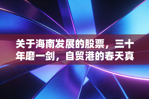 关于海南发展的股票,三十年磨一剑,自贸港的春天真的来了吗?