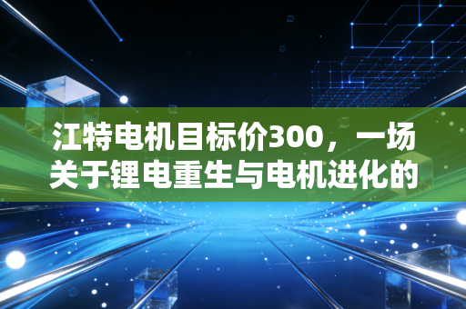 江特电机目标价300，一场关于锂电重生与电机进化的狂想曲