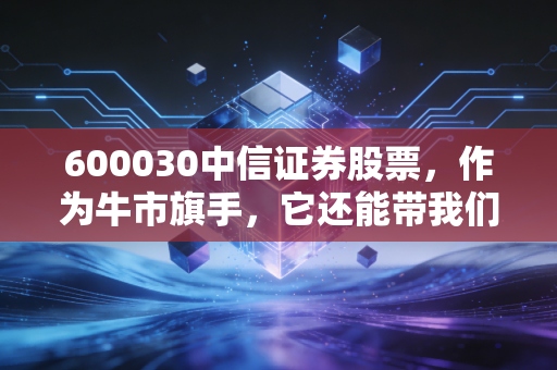 600030中信证券股票，作为牛市旗手，它还能带我们飞多远？