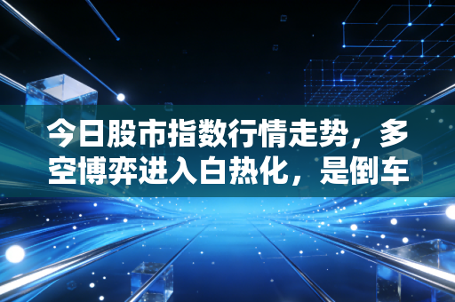 今日股市指数行情走势,多空博弈进入白热化,是倒车接人还是诱多陷阱?