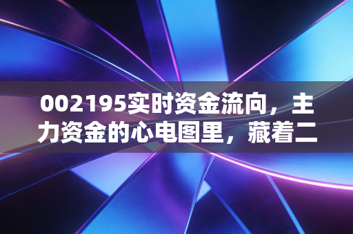 002195实时资金流向,主力资金的心电图里,藏着二三四五的什么秘密?