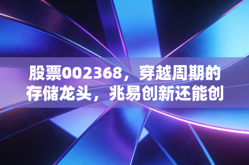 股票002368,穿越周期的存储龙头,兆易创新还能创新多久?