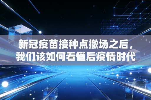 新冠疫苗接种点撤场之后,我们该如何看懂后疫情时代的消费账本?