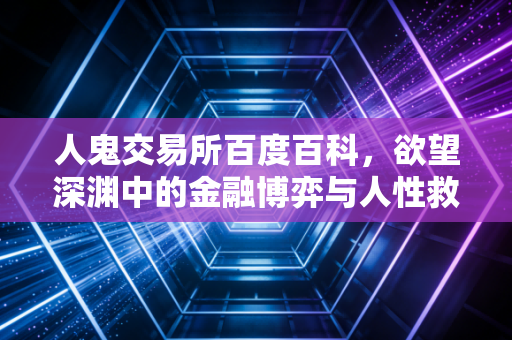 人鬼交易所百度百科,欲望深渊中的金融博弈与人性救赎