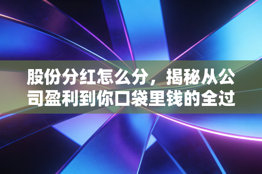股份分红怎么分，揭秘从公司盈利到你口袋里钱的全过程