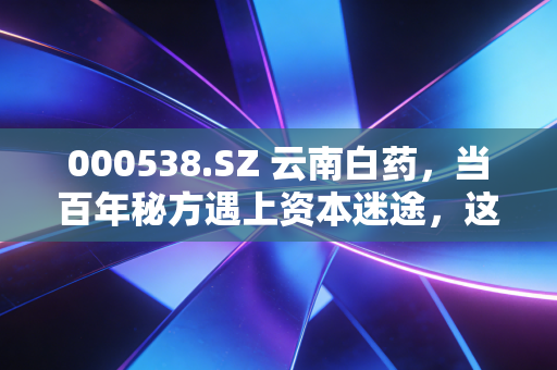 000538.SZ 云南白药,当百年秘方遇上资本迷途,这只中药茅还值得我们死守吗?