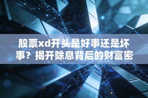 股票xd开头是好事还是坏事？揭开除息背后的财富密码与散户陷阱