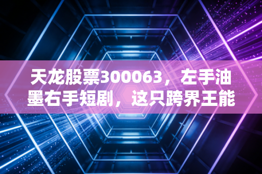 天龙股票300063,左手油墨右手短剧,这只跨界王能否在AI浪潮中杀出重围?