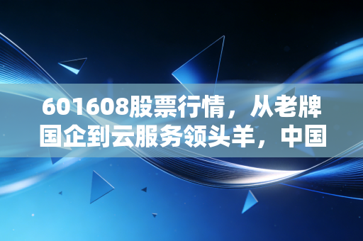 601608股票行情,从老牌国企到云服务领头羊,中国电信的估值重塑之路