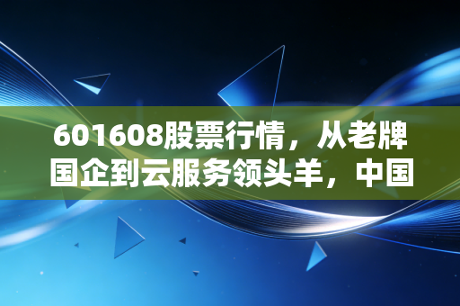 601608股票行情,从老牌国企到云服务领头羊,中国电信的估值重塑之路