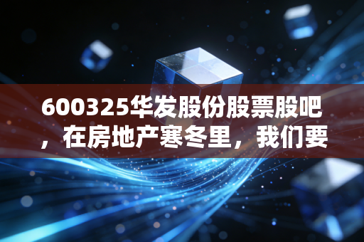 600325华发股份股票股吧,在房地产寒冬里,我们要如何寻找那一抹珠海暖阳?