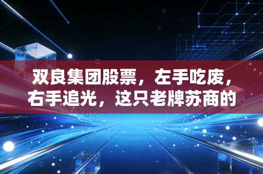 双良集团股票,左手吃废,右手追光,这只老牌苏商的转型之路值得押注吗?