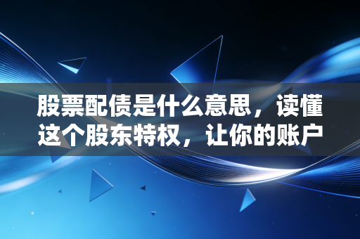 股票配债是什么意思,读懂这个股东特权,让你的账户多一份睡后收入