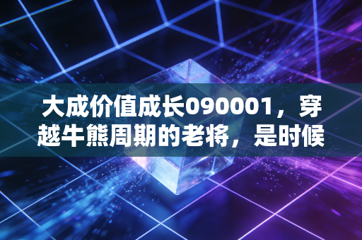 大成价值成长090001,穿越牛熊周期的老将,是时候重新审视你的持基心态了吗?