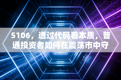 5106,透过代码看本质,普通投资者如何在震荡市中守住钱袋子?