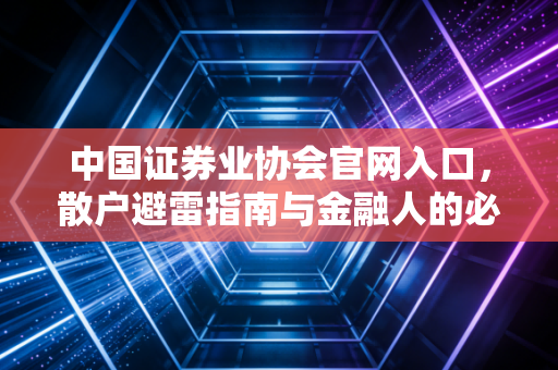 中国证券业协会官网入口,散户避雷指南与金融人的必经之路