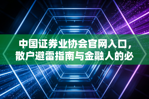 中国证券业协会官网入口，散户避雷指南与金融人的必经之路