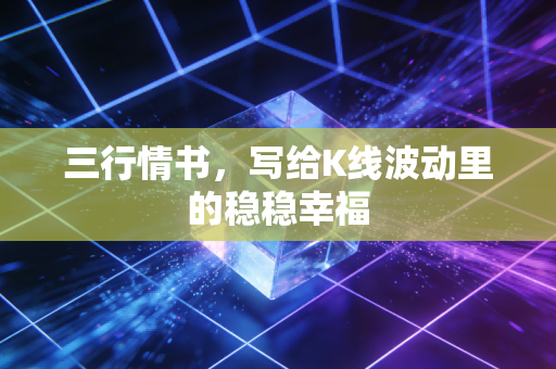 三行情书,写给K线波动里的稳稳幸福