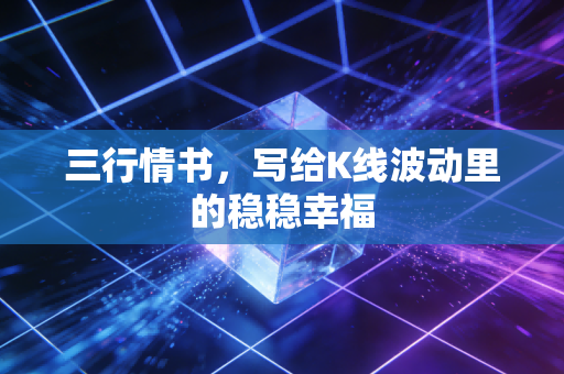 三行情书,写给K线波动里的稳稳幸福