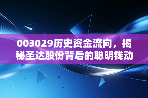 003029历史资金流向,揭秘圣达股份背后的聪明钱动向,是吸筹还是出逃?
