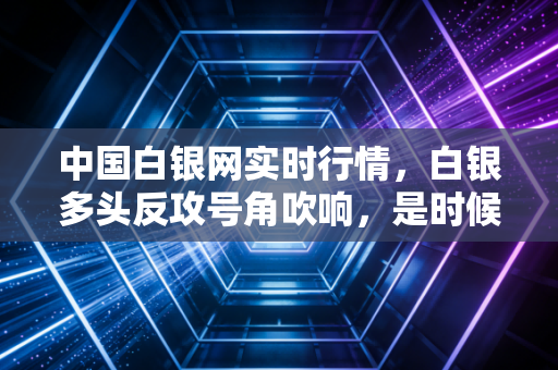 中国白银网实时行情，白银多头反攻号角吹响，是时候上车还是该落袋为安？