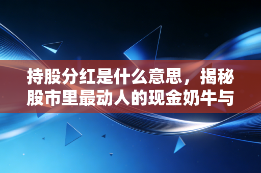 持股分红是什么意思,揭秘股市里最动人的现金奶牛与投资智慧