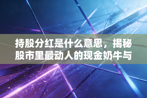 持股分红是什么意思,揭秘股市里最动人的现金奶牛与投资智慧