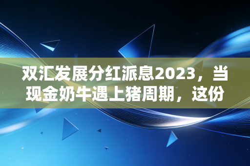 双汇发展分红派息2023，当现金奶牛遇上猪周期，这份稳稳的幸福还能领多久？