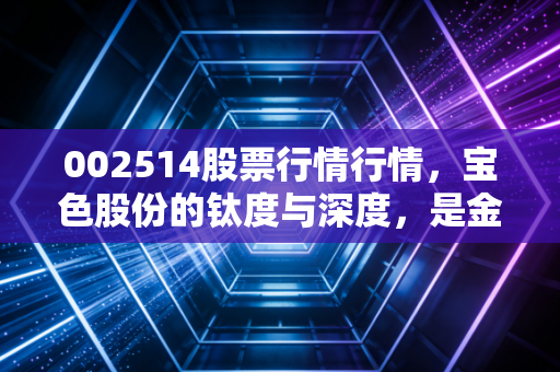 002514股票行情行情,宝色股份的钛度与深度,是金子总会发光,还是昙花一现的幻影?