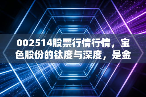 002514股票行情行情,宝色股份的钛度与深度,是金子总会发光,还是昙花一现的幻影?