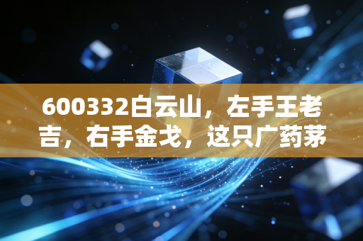 600332白云山,左手王老吉,右手金戈,这只广药茅还能再战十年吗?