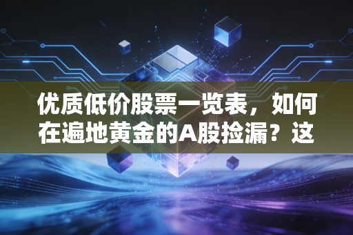 优质低价股票一览表,如何在遍地黄金的A股捡漏?这几只白菜价的绩优股值得你拿住