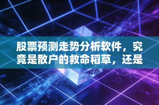 股票预测走势分析软件,究竟是散户的救命稻草,还是精心包装的智商税?