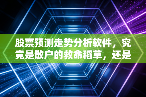 股票预测走势分析软件,究竟是散户的救命稻草,还是精心包装的智商税?