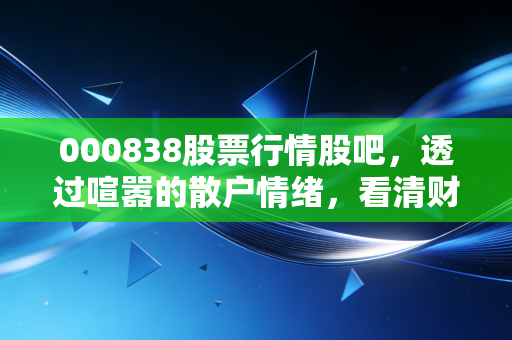 000838股票行情股吧,透过喧嚣的散户情绪,看清财信发展的真实底牌