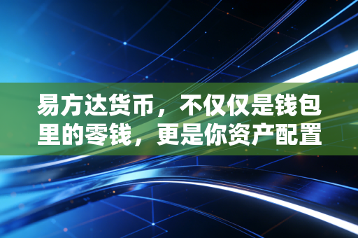易方达货币,不仅仅是钱包里的零钱,更是你资产配置的压舱石