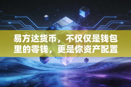 易方达货币,不仅仅是钱包里的零钱,更是你资产配置的压舱石