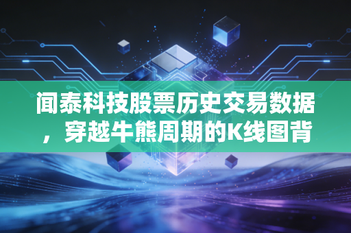 闻泰科技股票历史交易数据,穿越牛熊周期的K线图背后,是中国半导体企业的阵痛与希望