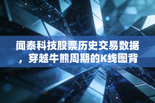 闻泰科技股票历史交易数据,穿越牛熊周期的K线图背后,是中国半导体企业的阵痛与希望