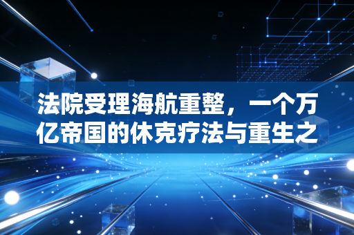 法院受理海航重整,一个万亿帝国的休克疗法与重生之路
