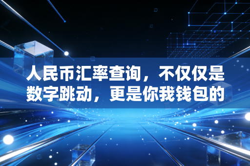 人民币汇率查询,不仅仅是数字跳动,更是你我钱包的隐形杀手与救命稻草