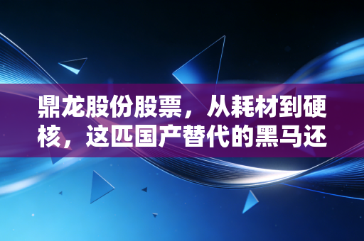 鼎龙股份股票,从耗材到硬核,这匹国产替代的黑马还能跑多远?