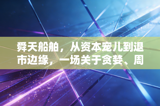 舜天船舶,从资本宠儿到退市边缘,一场关于贪婪、周期与救赎的财经启示录