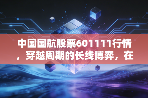 中国国航股票601111行情，穿越周期的长线博弈，在这个多事之秋如何寻找确定性？