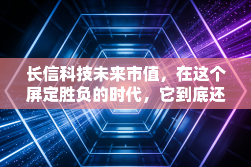 长信科技未来市值,在这个屏定胜负的时代,它到底还有多少上涨空间?