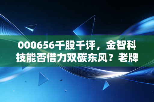 000656千股千评,金智科技能否借力双碳东风?老牌名企的蜕变之路与投资博弈