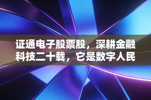 证通电子股票股,深耕金融科技二十载,它是数字人民币时代的隐形冠军吗?
