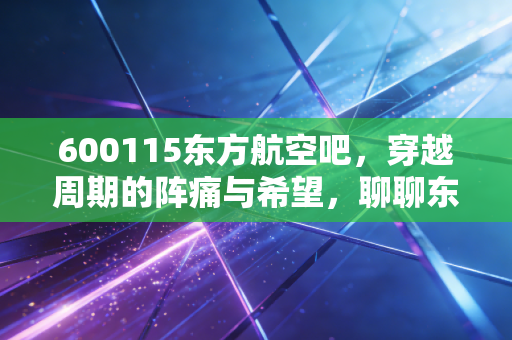 600115东方航空吧，穿越周期的阵痛与希望，聊聊东航这只吞金兽还能不能持有？